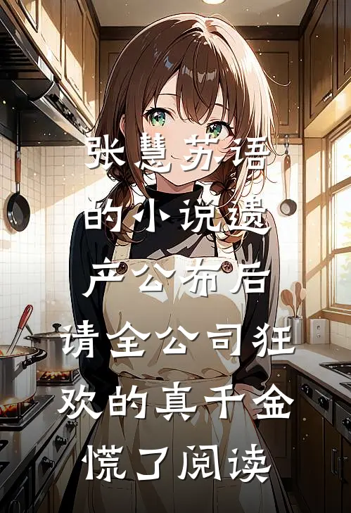 张慧苏语的小说遗产公布后，请全公司狂欢的真千金慌了阅读