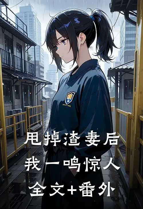 甩掉渣妻后，我一鸣惊人全文+番外