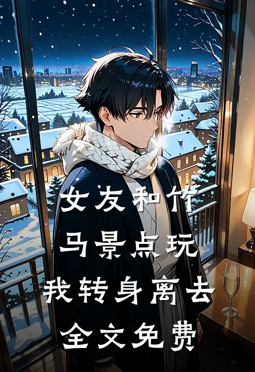 女友和竹马景点玩，我转身离去全文免费