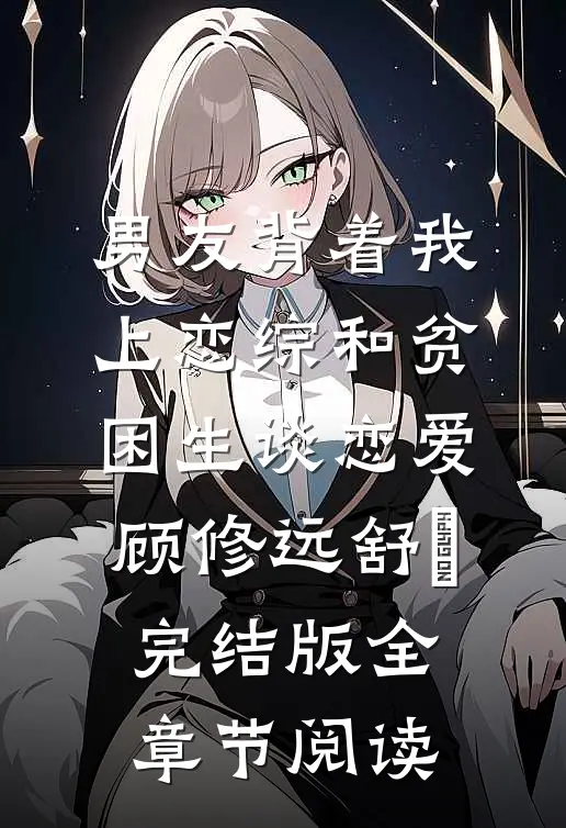 男友背着我上恋综和贫困生谈恋爱顾修远舒玥完结版全章节阅读