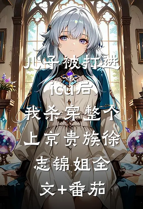 儿子被打进icu后，我杀穿整个上京贵族徐志锦姐全文+番茄