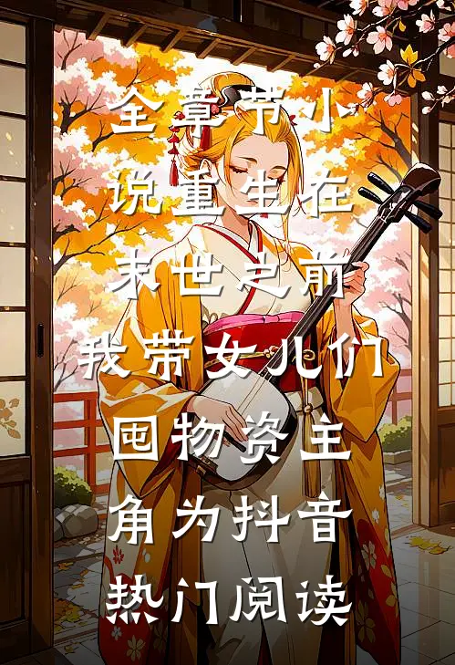 全章节小说重生在末世之前：我带女儿们囤物资主角为抖音热门阅读