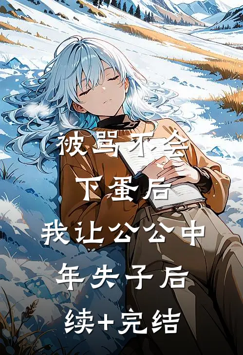 被骂不会下蛋后，我让公公中年失子后续+完结