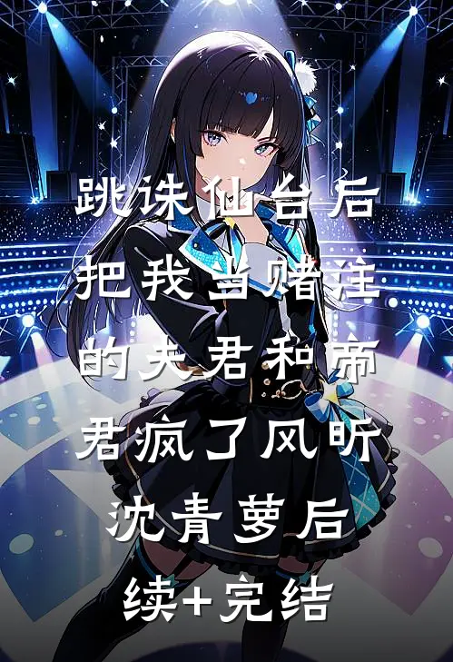 跳诛仙台后，把我当赌注的夫君和帝君疯了风昕沈青萝后续+完结