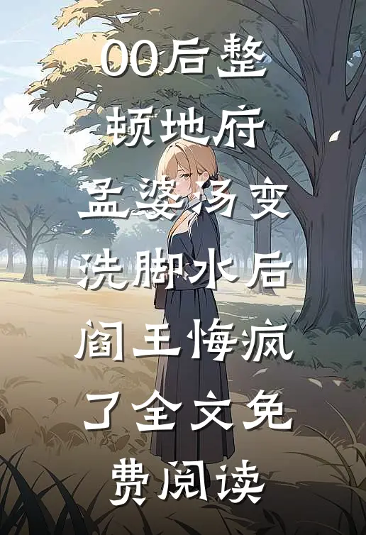00后整顿地府，孟婆汤变洗脚水后，阎王悔疯了全文免费阅读