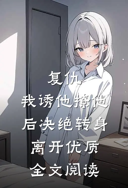 复仇：我诱他撩他后决绝转身离开优质全文阅读