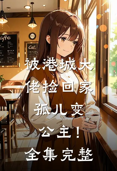 被港城大佬捡回家，孤儿变公主！全集完整