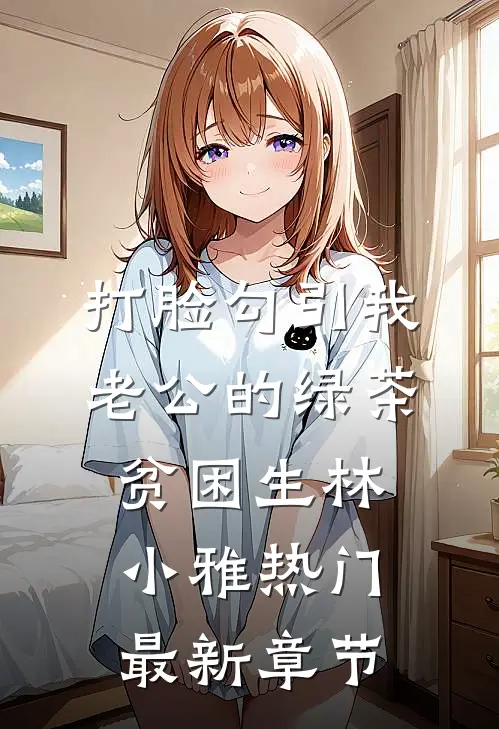 打脸勾引我老公的绿茶贫困生林小雅热门最新章节