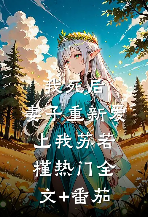 我死后，妻子重新爱上我苏若槿热门全文+番茄
