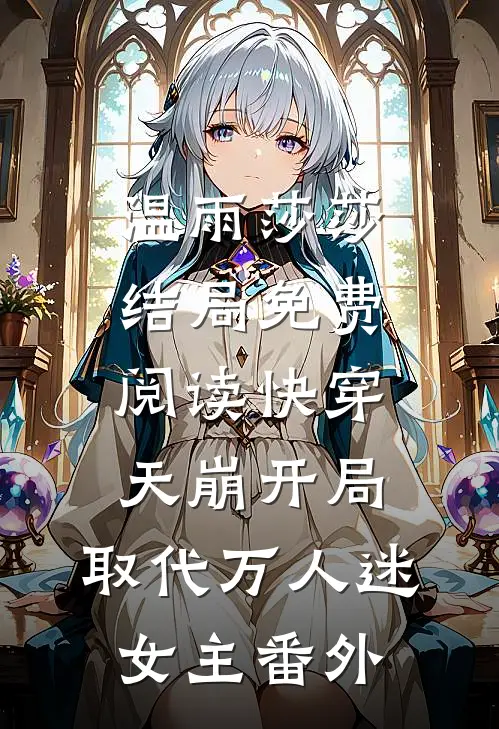 温雨莎莎结局免费阅读快穿：天崩开局，取代万人迷女主番外