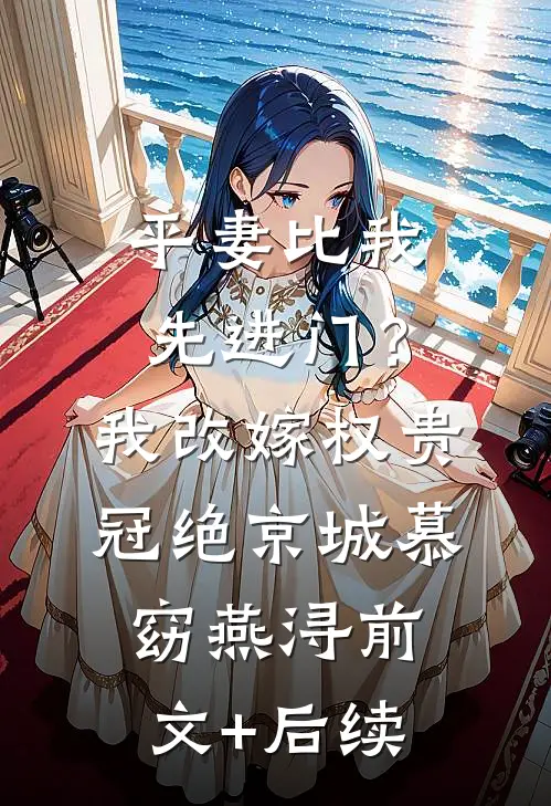 平妻比我先进门？我改嫁权贵冠绝京城慕窈燕浔前文+后续