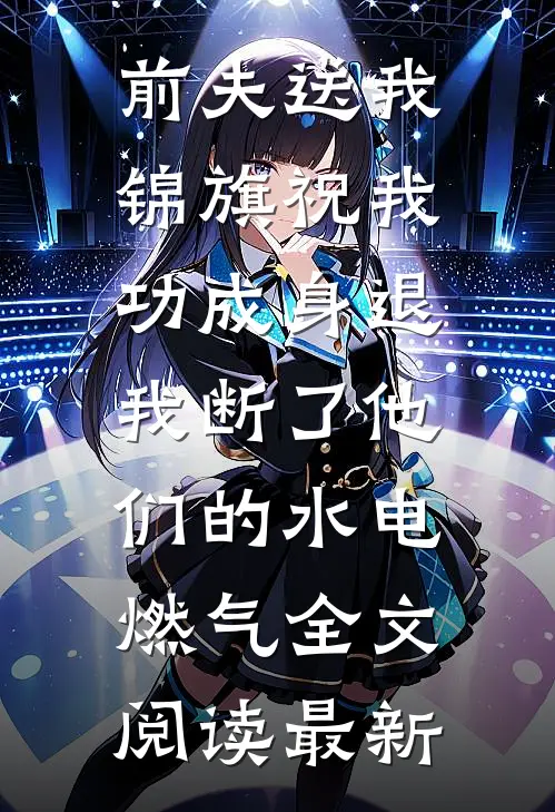 前夫送我锦旗祝我功成身退，我断了他们的水电燃气全文阅读最新