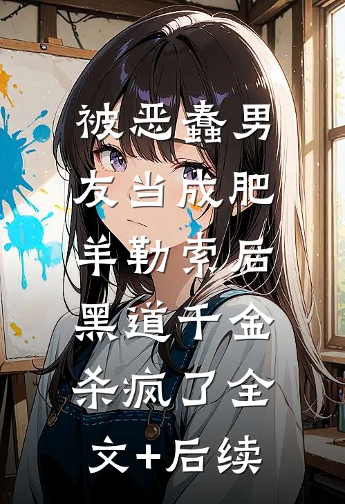 被恶蠢男友当成肥羊勒索后，黑道千金杀疯了全文+后续