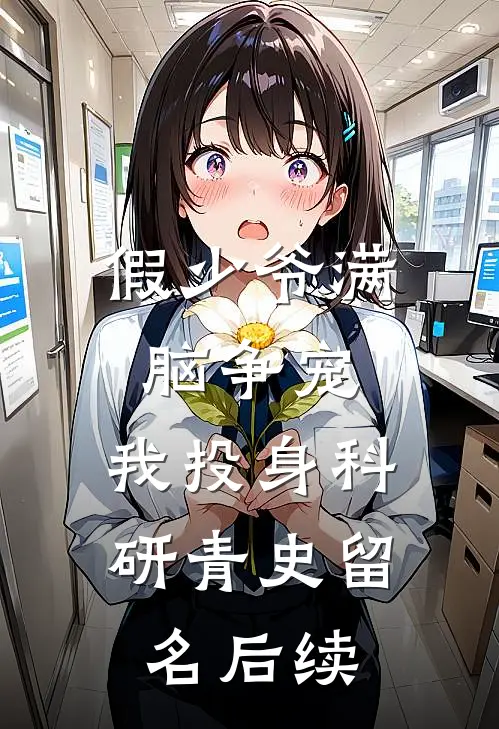 假少爷满脑争宠，我投身科研青史留名后续
