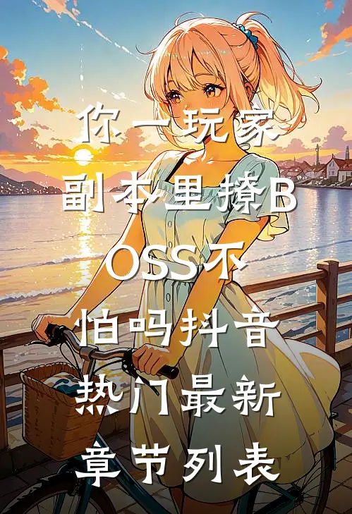 你一玩家，副本里撩BOSS不怕吗抖音热门最新章节列表