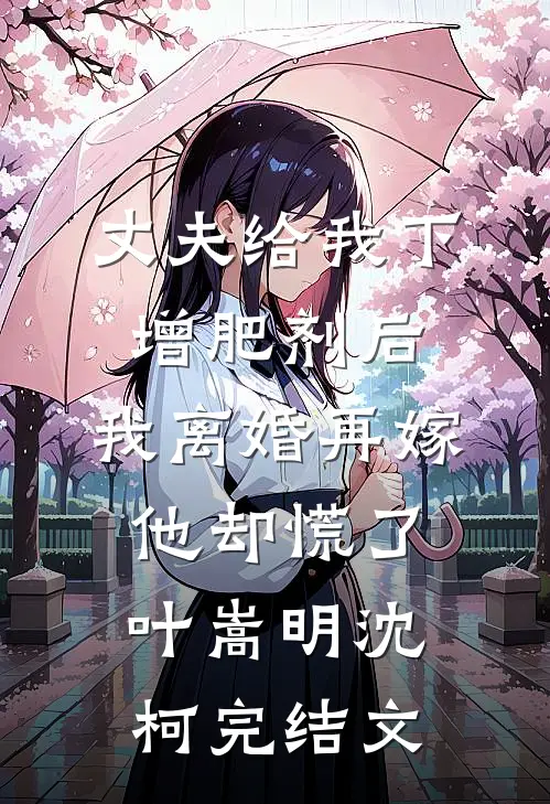 丈夫给我下增肥剂后，我离婚再嫁他却慌了叶嵩明沈柯完结文