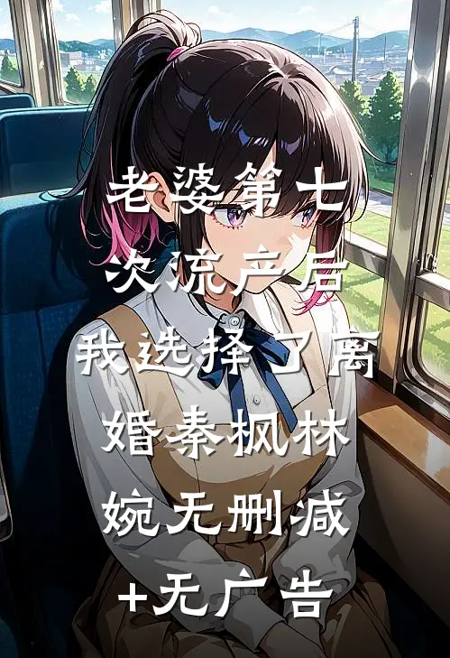 老婆第七次流产后，我选择了离婚秦枫林婉无删减+无广告