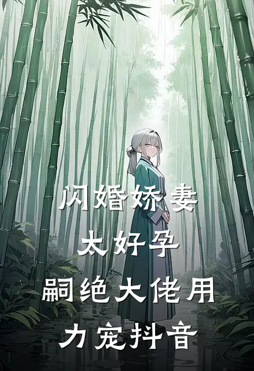 闪婚娇妻太好孕，嗣绝大佬用力宠抖音