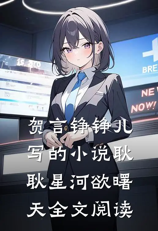 贺言铮铮儿写的小说耿耿星河欲曙天全文阅读