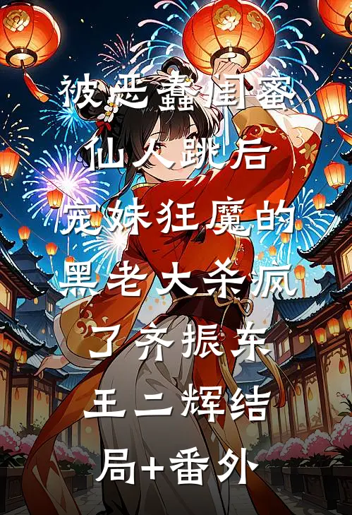 被恶蠢闺蜜仙人跳后，宠妹狂魔的黑老大杀疯了齐振东王二辉结局+番外