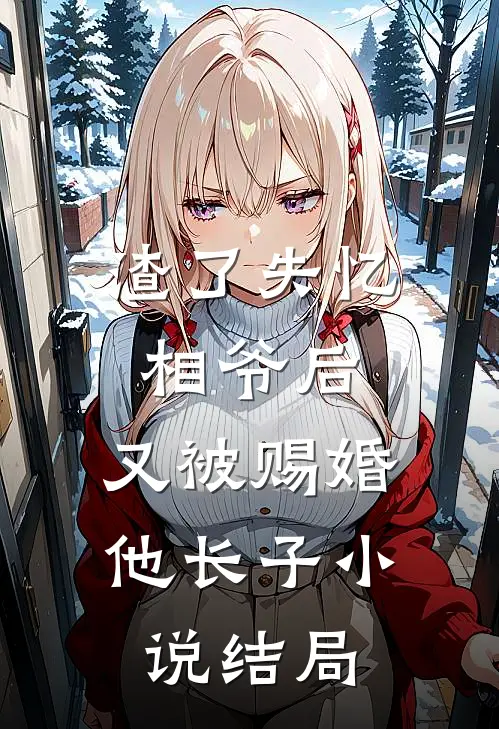 渣了失忆相爷后，又被赐婚他长子小说结局