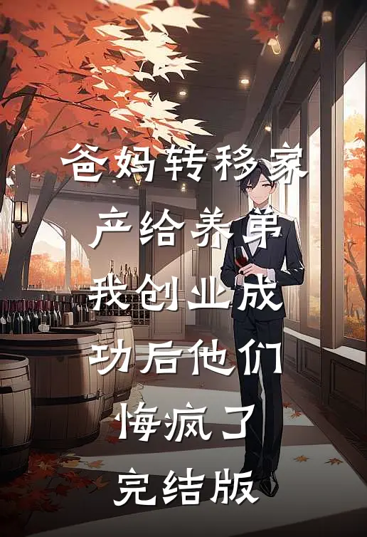 爸妈转移家产给养弟，我创业成功后他们悔疯了完结版
