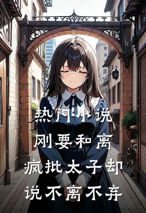 热门小说刚要和离，疯批太子却说不离不弃