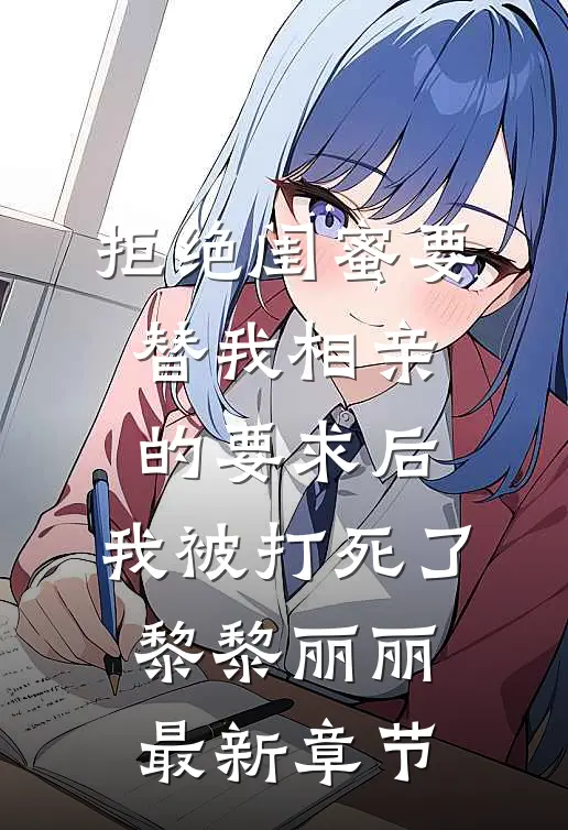 拒绝闺蜜要替我相亲的要求后，我被打死了黎黎丽丽最新章节