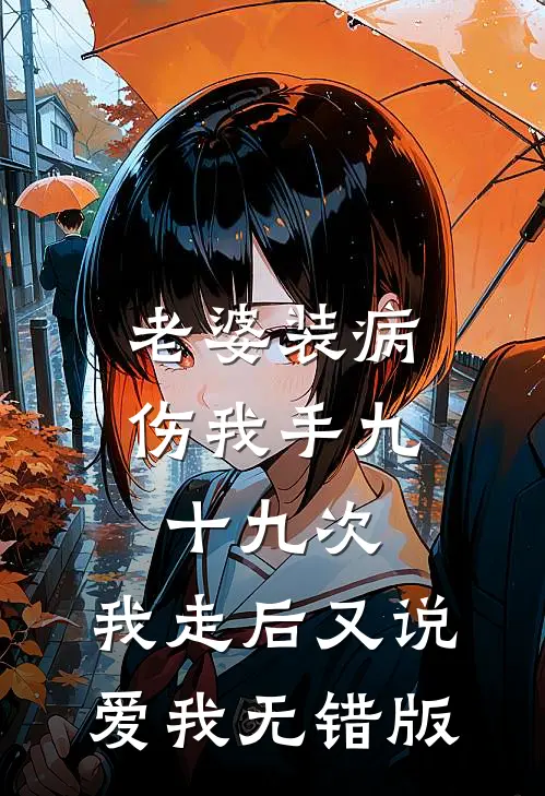 老婆装病伤我手九十九次，我走后又说爱我无错版