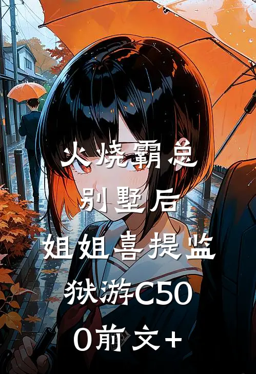 火烧霸总别墅后，姐姐喜提监狱游C500前文+