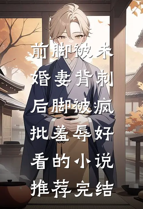 前脚被未婚妻背刺，后脚被疯批羞辱好看的小说推荐完结
