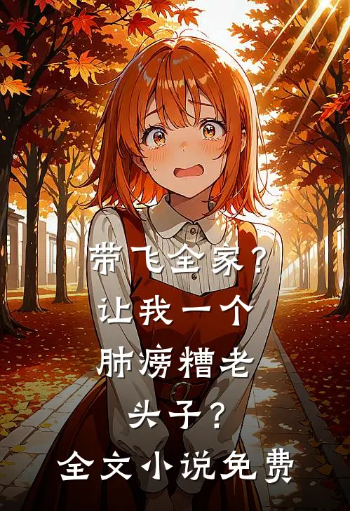 带飞全家？让我一个肺痨糟老头子？全文小说免费