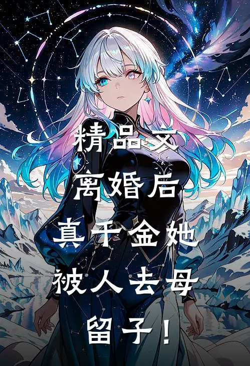 精品文离婚后，真千金她被人去母留子！