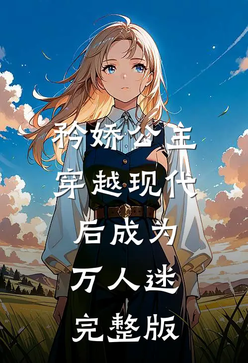 矜娇公主穿越现代后成为万人迷完整版