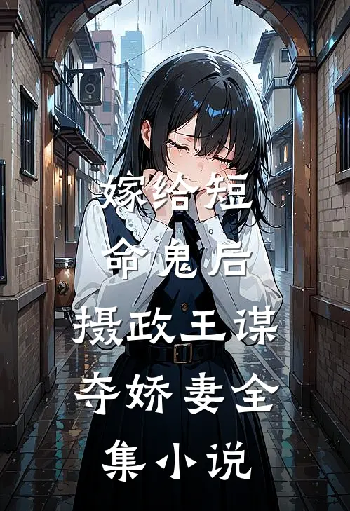 嫁给短命鬼后，摄政王谋夺娇妻全集小说