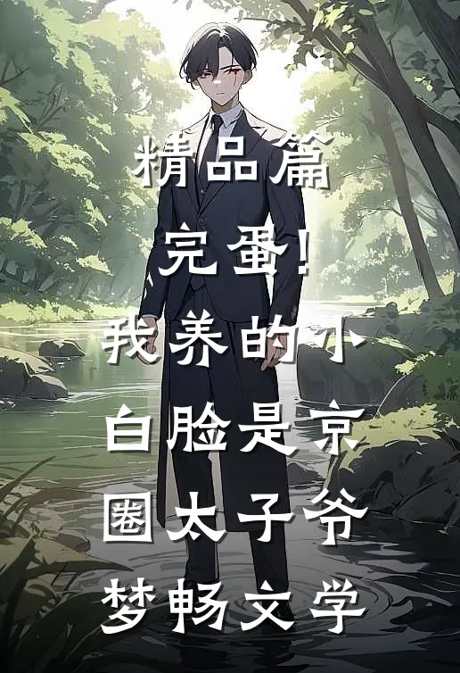 精品篇完蛋!我养的小白脸是京圈太子爷 梦畅文学