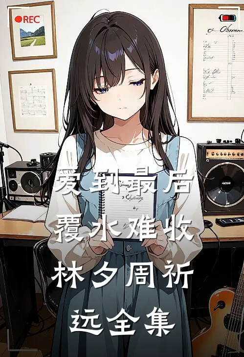 爱到最后，覆水难收林夕周祈远全集