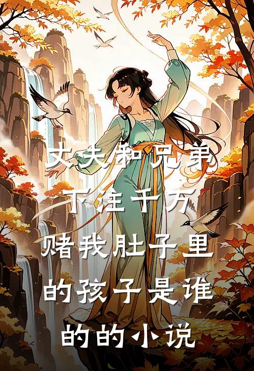 丈夫和兄弟下注千万，赌我肚子里的孩子是谁的的小说