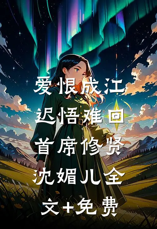 爱恨成江，迟悟难回首席修贤沈媚儿全文+免费