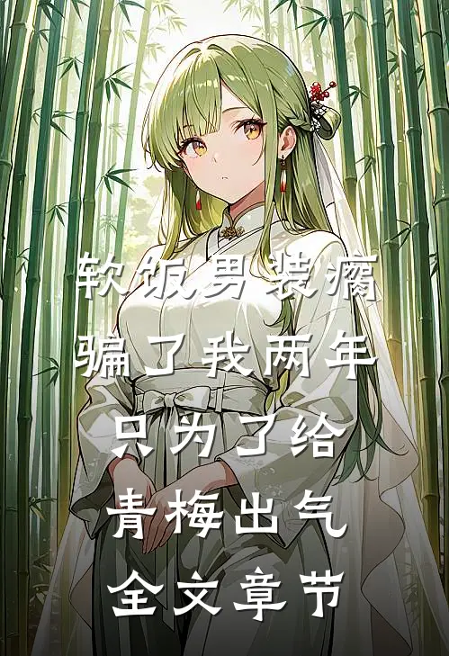 软饭男装瘸骗了我两年，只为了给青梅出气全文章节