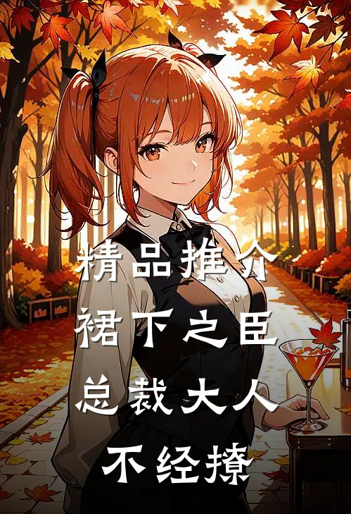 精品推介裙下之臣，总裁大人不经撩