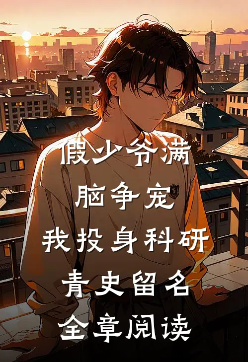假少爷满脑争宠，我投身科研青史留名全章阅读