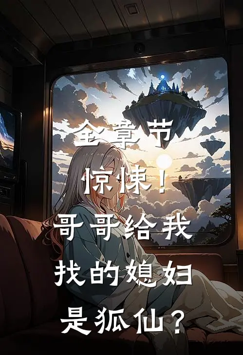 全章节惊悚！哥哥给我找的媳妇是狐仙？