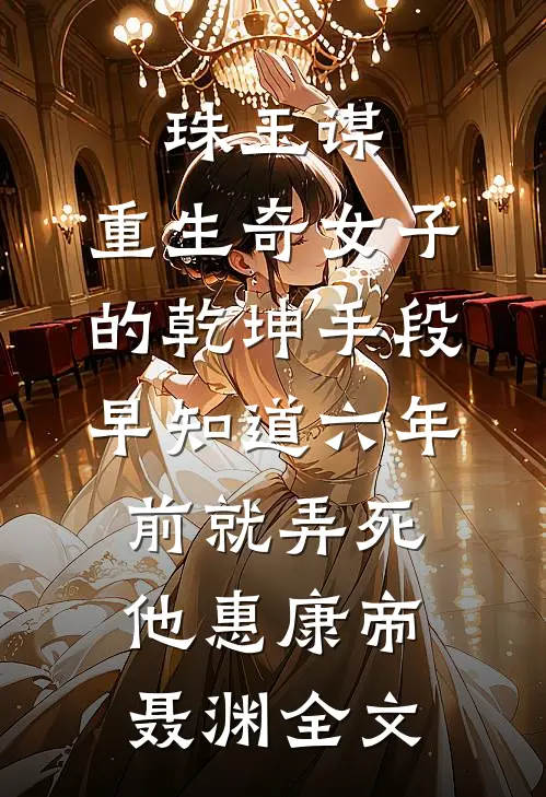 珠玉谋：重生奇女子的乾坤手段-早知道六年前就弄死他惠康帝聂渊全文