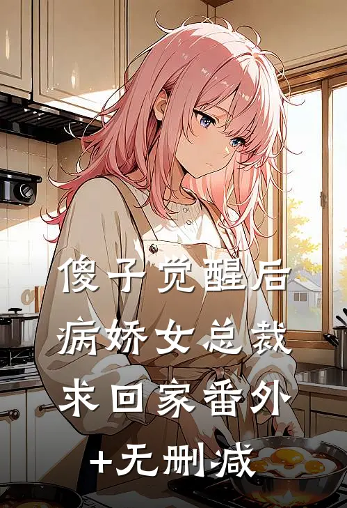 傻子觉醒后，病娇女总裁求回家番外+无删减