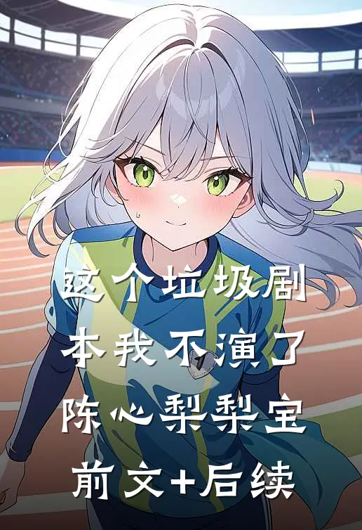 这个垃圾剧本我不演了陈心梨梨宝前文+后续