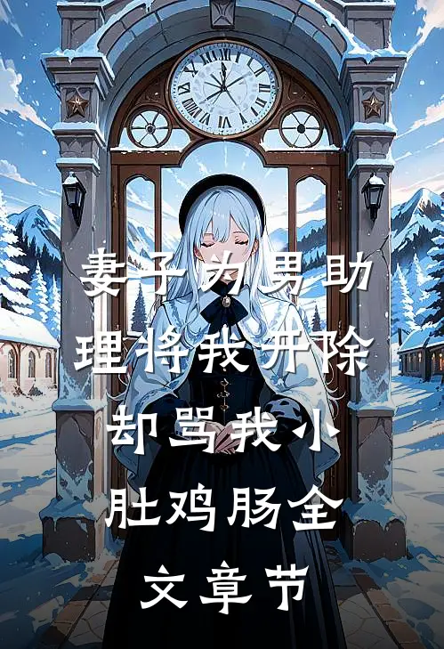妻子为男助理将我开除，却骂我小肚鸡肠全文章节