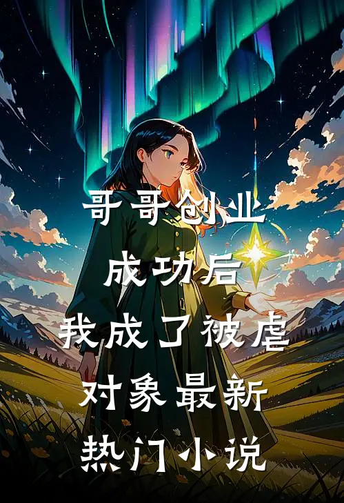 哥哥创业成功后，我成了被虐对象最新热门小说