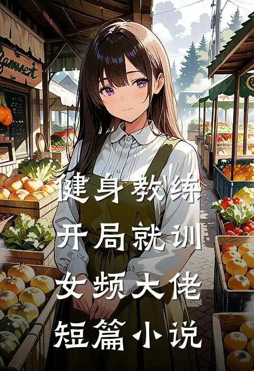 健身教练开局就训女频大佬短篇小说