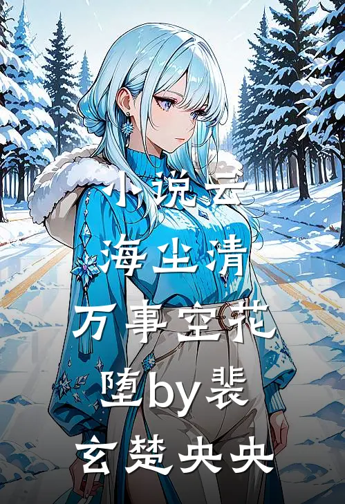 小说云海尘清，万事空花堕by裴玄楚央央